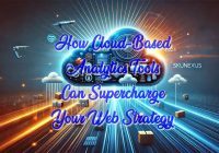 How Cloud-Based Analytics Tools Can Supercharge Your Web Strategy
