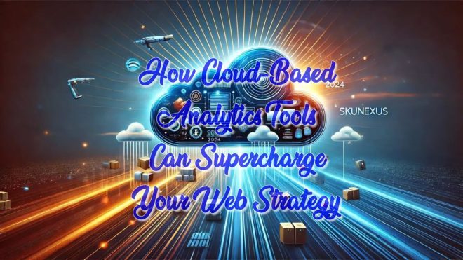 How Cloud-Based Analytics Tools Can Supercharge Your Web Strategy