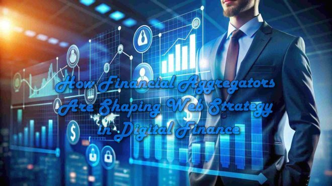 How Financial Aggregators Are Shaping Web Strategy in Digital Finance