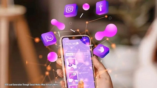 B2B Lead Generation Through Social Media: What Actually Works